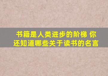 书籍是人类进步的阶梯 你还知道哪些关于读书的名言